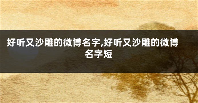 好听又沙雕的微博名字,好听又沙雕的微博名字短