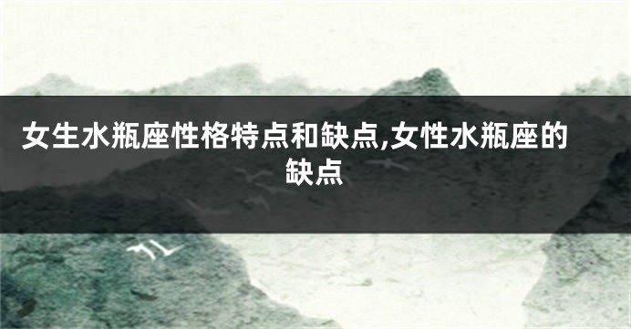 女生水瓶座性格特点和缺点,女性水瓶座的缺点