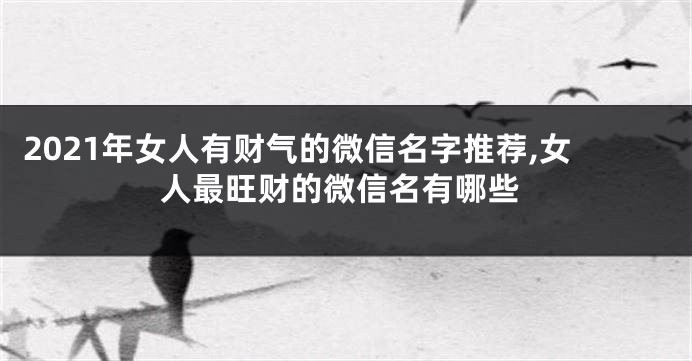 2021年女人有财气的微信名字推荐,女人最旺财的微信名有哪些