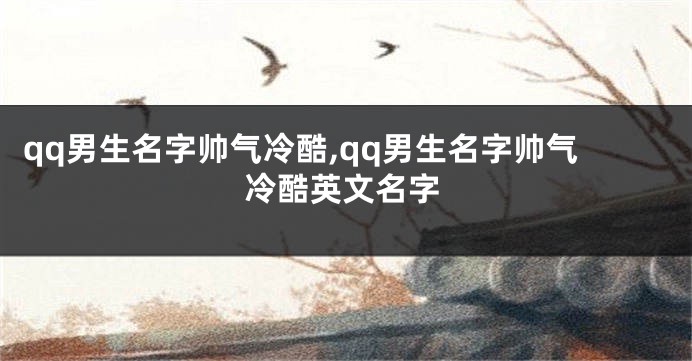 qq男生名字帅气冷酷,qq男生名字帅气冷酷英文名字