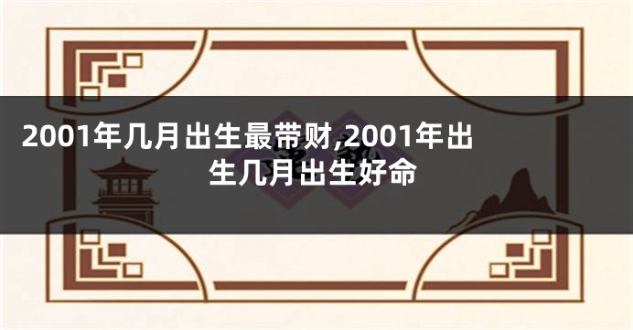 2001年几月出生最带财,2001年出生几月出生好命