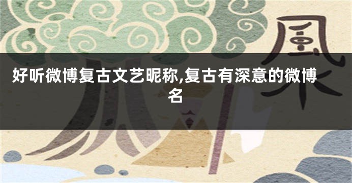 好听微博复古文艺昵称,复古有深意的微博名