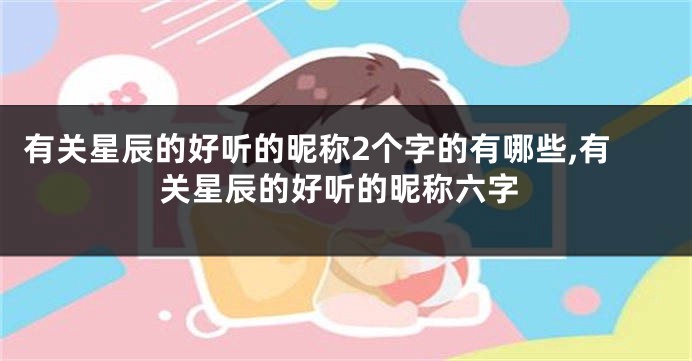 有关星辰的好听的昵称2个字的有哪些,有关星辰的好听的昵称六字
