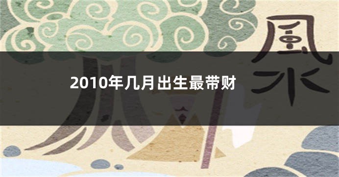 2010年几月出生最带财