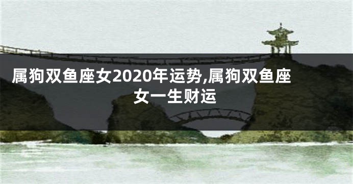 属狗双鱼座女2020年运势,属狗双鱼座女一生财运