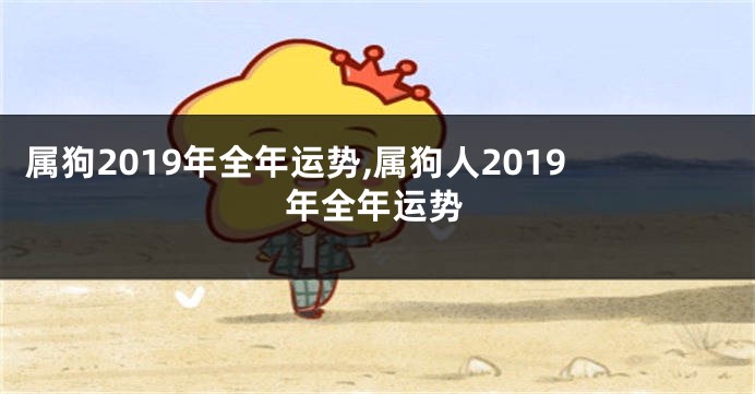 属狗2019年全年运势,属狗人2019年全年运势