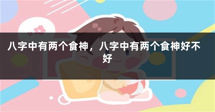 八字中有两个食神,八字中有两个食神好不好