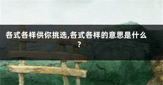 各式各样供你挑选,各式各样的意思是什么?