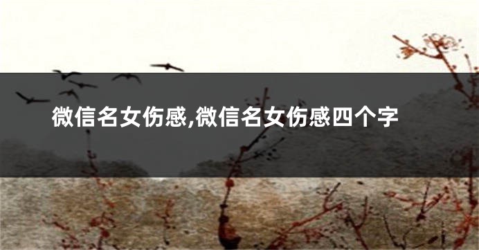 微信名女伤感,微信名女伤感四个字