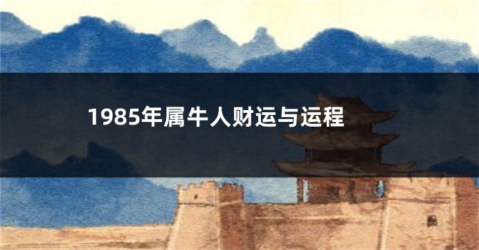 1985年属牛人财运与运程