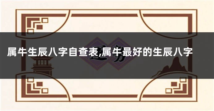属牛生辰八字自查表,属牛最好的生辰八字