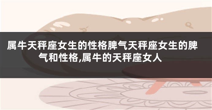 属牛天秤座女生的性格脾气天秤座女生的脾气和性格,属牛的天秤座女人