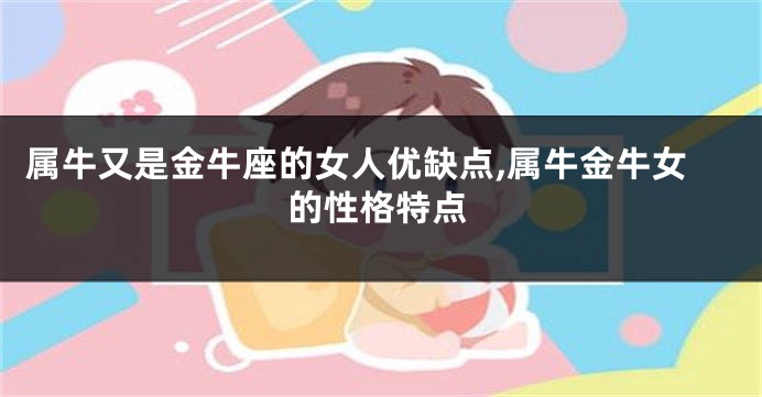 属牛又是金牛座的女人优缺点,属牛金牛女的性格特点