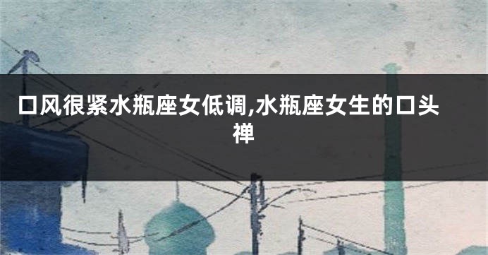 口风很紧水瓶座女低调,水瓶座女生的口头禅