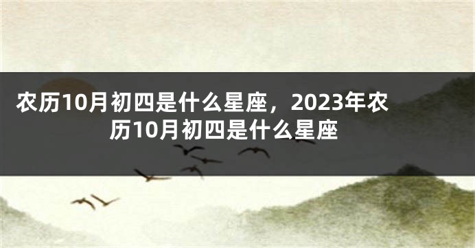 农历10月初四是什么星座，2023年农历10月初四是什么星座