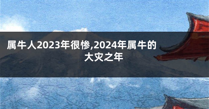 属牛人2023年很惨,2024年属牛的大灾之年