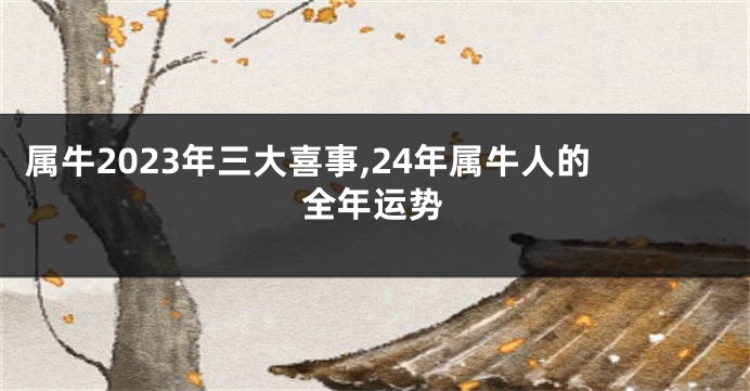 属牛2023年三大喜事,24年属牛人的全年运势