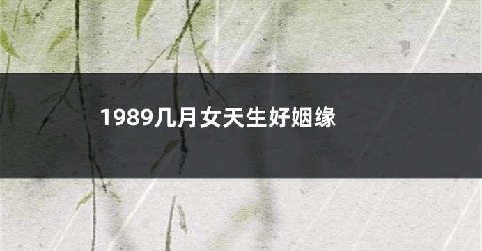 1989几月女天生好姻缘