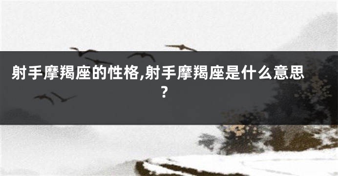 射手摩羯座的性格,射手摩羯座是什么意思?