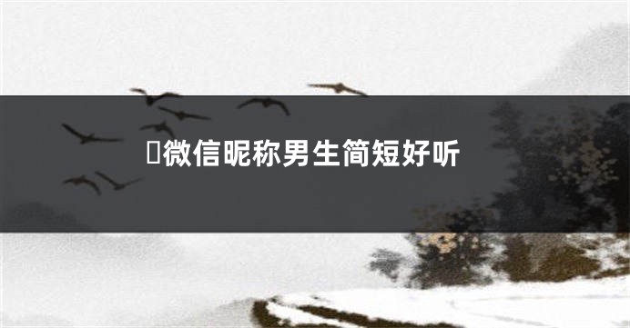 微信昵称男生简短好听
