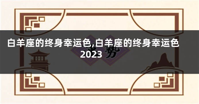 白羊座的终身幸运色,白羊座的终身幸运色2023