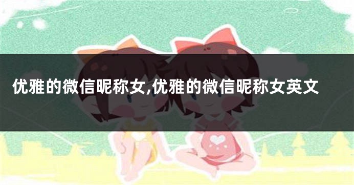 优雅的微信昵称女,优雅的微信昵称女英文