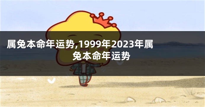 属兔本命年运势,1999年2023年属兔本命年运势