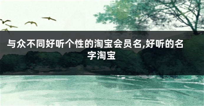 与众不同好听个性的淘宝会员名,好听的名字淘宝