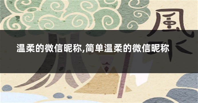 温柔的微信昵称,简单温柔的微信昵称