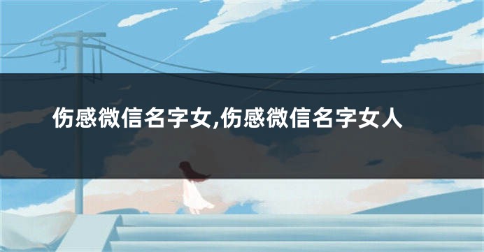 伤感微信名字女,伤感微信名字女人