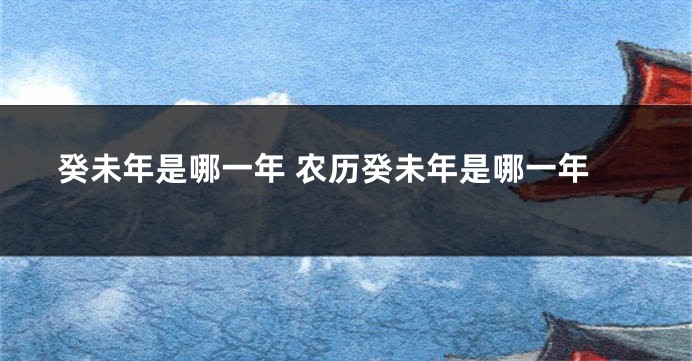 癸未年是哪一年 农历癸未年是哪一年