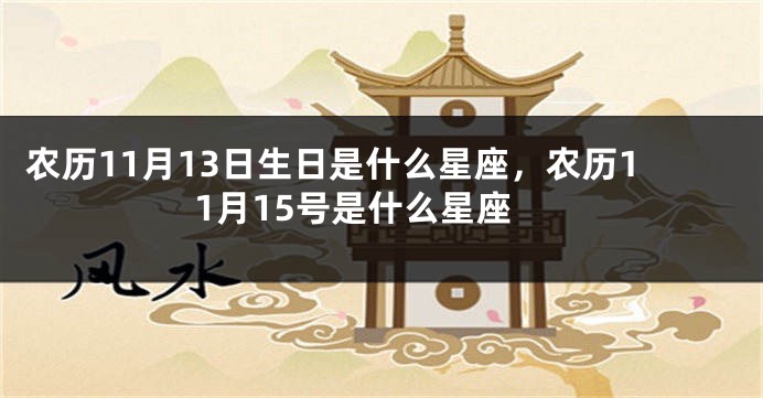 农历11月13日生日是什么星座,农历11月15号是什么星座