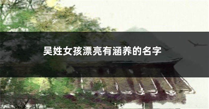 吴姓女孩漂亮有涵养的名字
