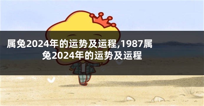 属兔2024年的运势及运程,1987属兔2024年的运势及运程