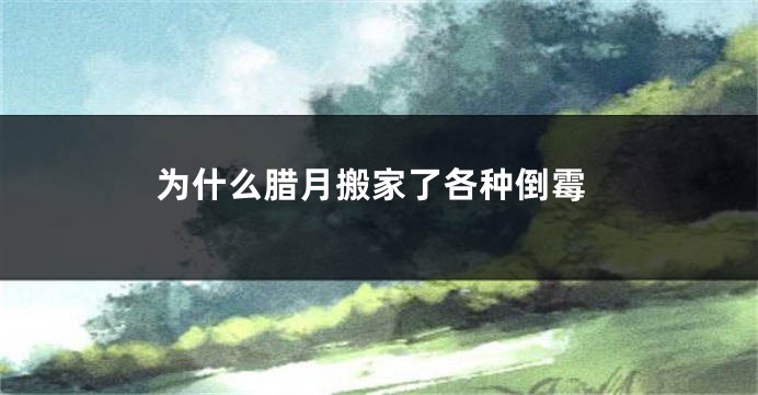 为什么腊月搬家了各种倒霉