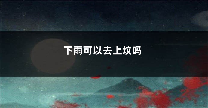 下雨可以去上坟吗