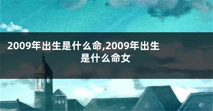 2009年出生是什么命,2009年出生是什么命女
