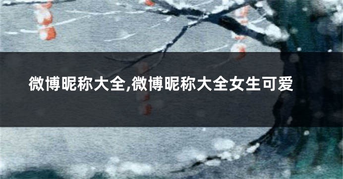 微博昵称大全,微博昵称大全女生可爱
