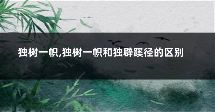 独树一帜,独树一帜和独辟蹊径的区别