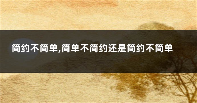 简约不简单,简单不简约还是简约不简单