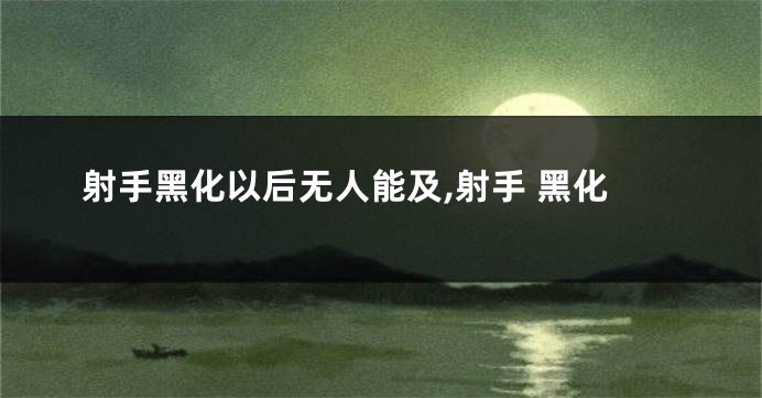 射手黑化以后无人能及,射手 黑化