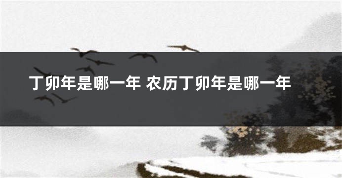 丁卯年是哪一年 农历丁卯年是哪一年
