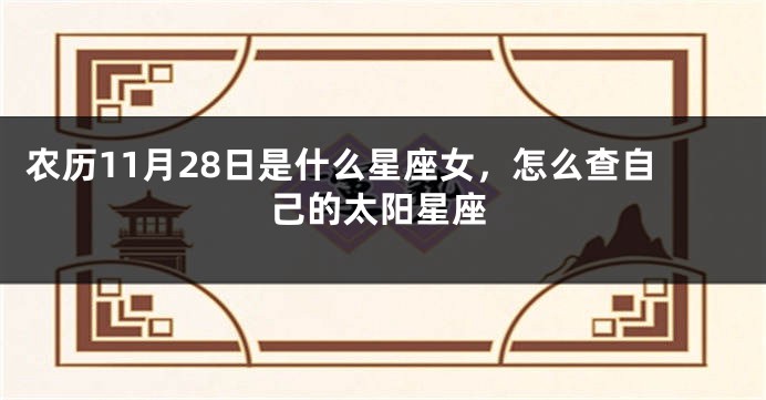 农历11月28日是什么星座女，怎么查自己的太阳星座