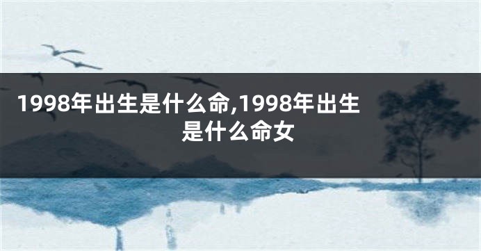 1998年出生是什么命,1998年出生是什么命女