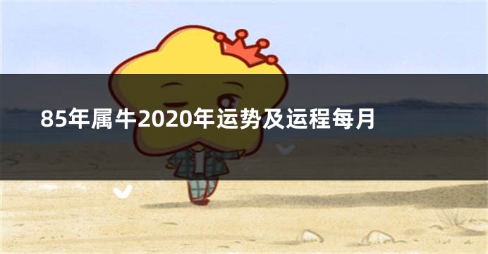 85年属牛2020年运势及运程每月