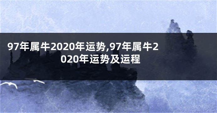 97年属牛2020年运势,97年属牛2020年运势及运程