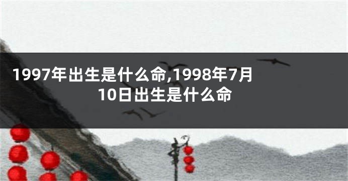 1997年出生是什么命,1998年7月10日出生是什么命