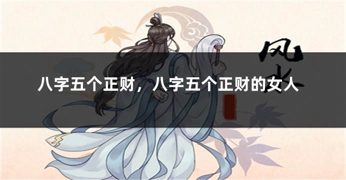 八字五个正财,八字五个正财的女人