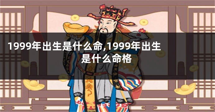 1999年出生是什么命,1999年出生是什么命格