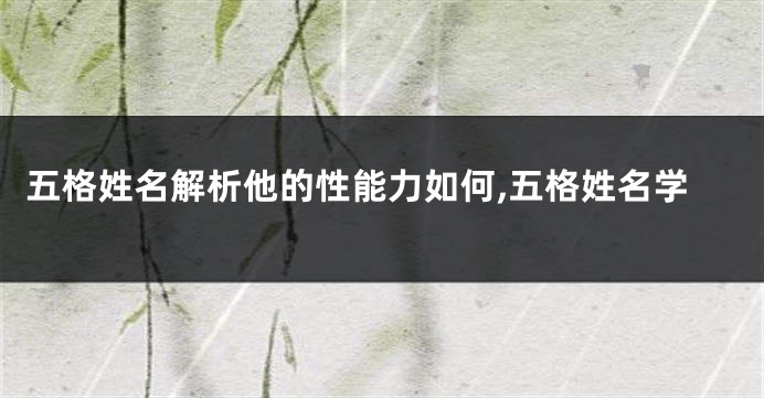 五格姓名解析他的性能力如何,五格姓名学